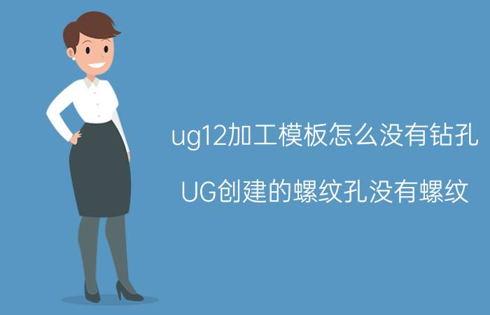 ug12加工模板怎么没有钻孔 UG创建的螺纹孔没有螺纹？